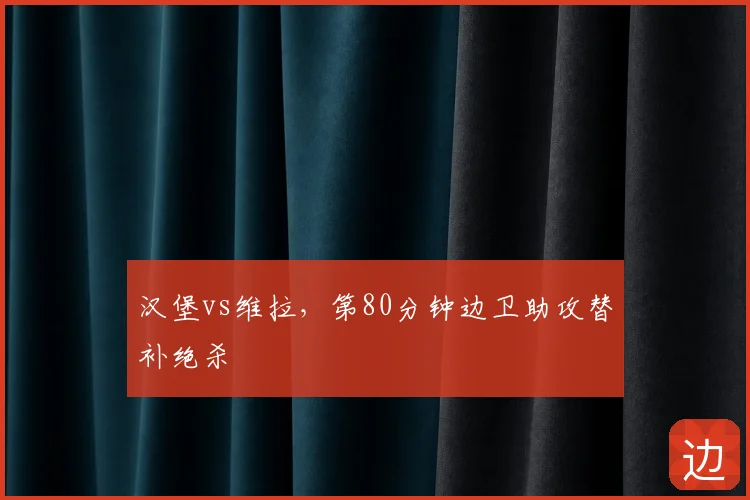 汉堡vs维拉,第80分钟边卫助攻替补绝杀