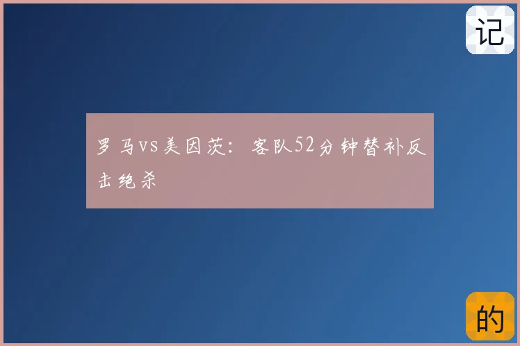罗马vs美因茨：客队52分钟替补反击绝杀