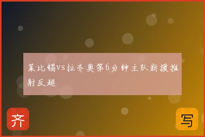 莱比锡vs拉齐奥第6分钟主队新援推射反超