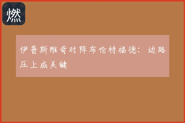 伊普斯维奇对阵布伦特福德：边路压上成关键