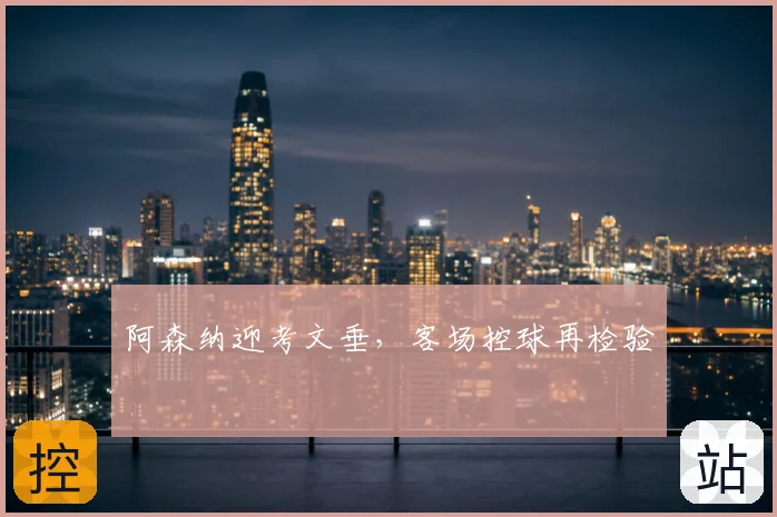 阿森纳迎考文垂，客场控球再检验
