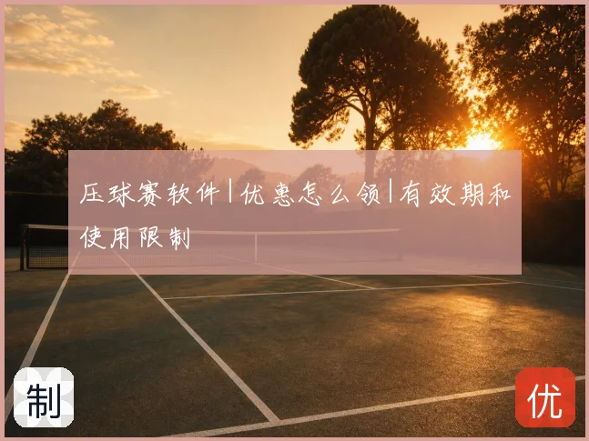 压球赛软件|优惠怎么领|有效期和使用限制