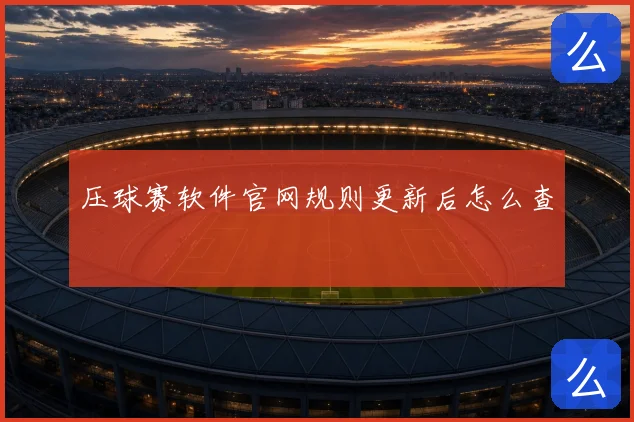压球赛软件官网规则更新后怎么查