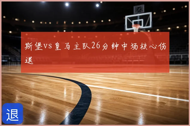 斯堡vs皇马主队26分钟中场核心伤退
