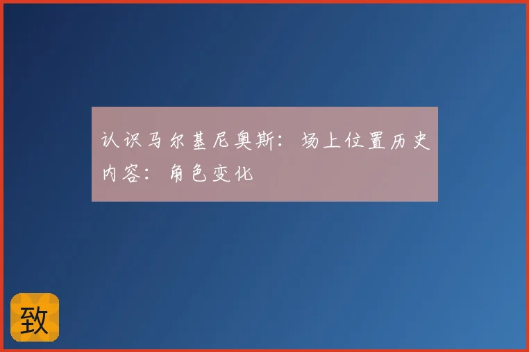 认识马尔基尼奥斯：场上位置历史内容：角色变化