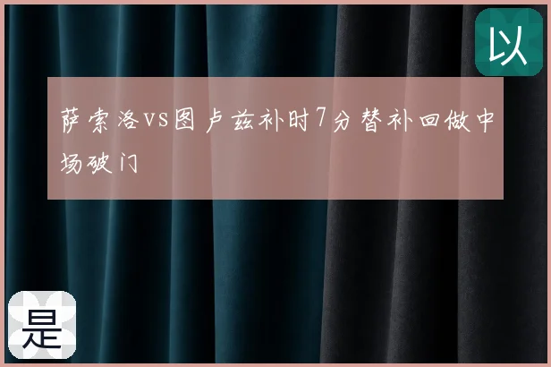 萨索洛vs图卢兹补时7分替补回做中场破门