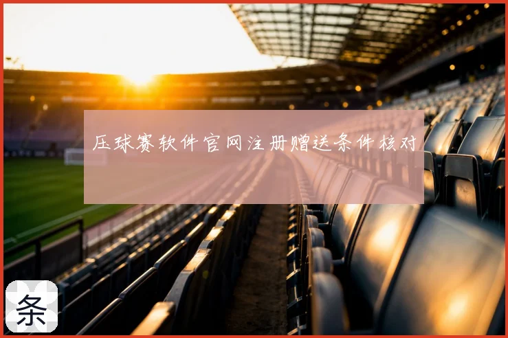 压球赛软件官网注册赠送条件核对