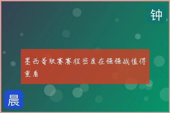 墨西哥联赛赛程密度在强强战值得重看