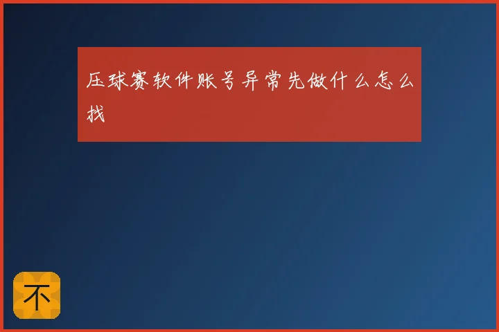 压球赛软件账号异常先做什么怎么找
