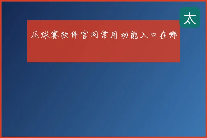 压球赛软件官网常用功能入口在哪